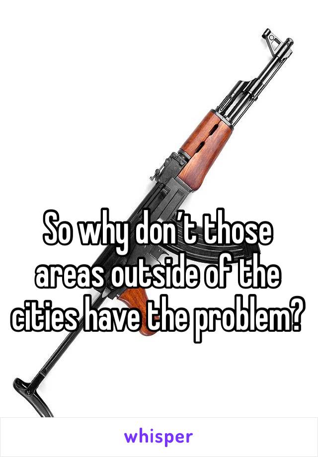 So why don’t those areas outside of the cities have the problem? 