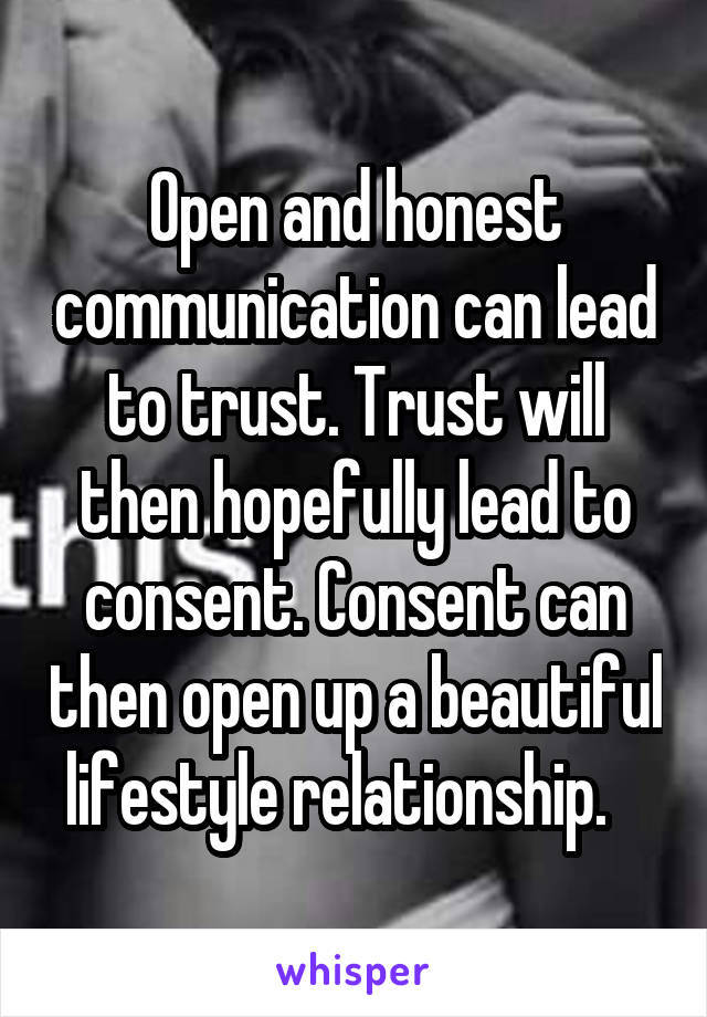 Open and honest communication can lead to trust. Trust will then hopefully lead to consent. Consent can then open up a beautiful lifestyle relationship.   