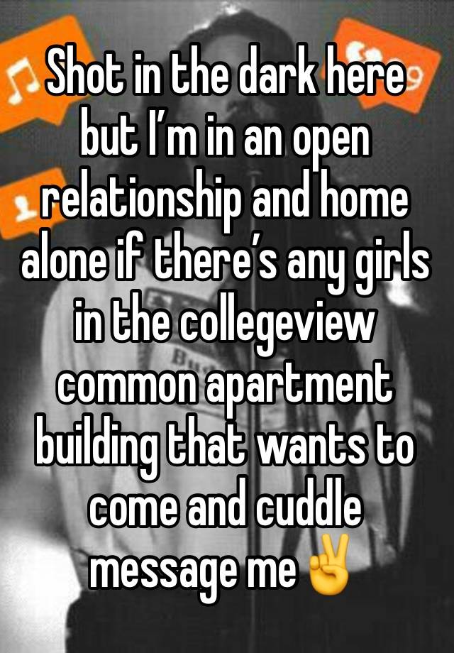 Shot in the dark here but I’m in an open relationship and home alone if there’s any girls in the collegeview common apartment building that wants to come and cuddle message me✌️