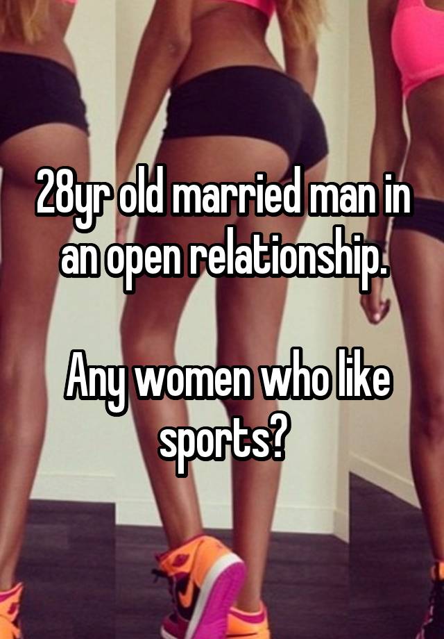 28yr old married man in an open relationship.

 Any women who like sports?