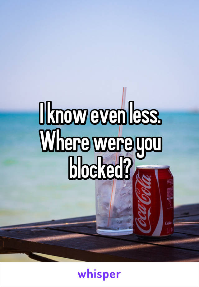 I know even less. Where were you blocked?