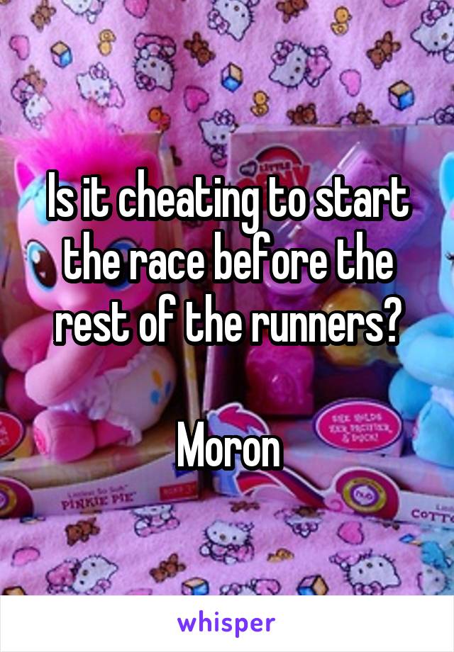 Is it cheating to start the race before the rest of the runners?

Moron