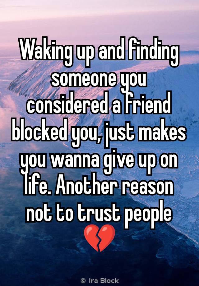 Waking up and finding someone you considered a friend blocked you, just makes you wanna give up on life. Another reason not to trust people 💔