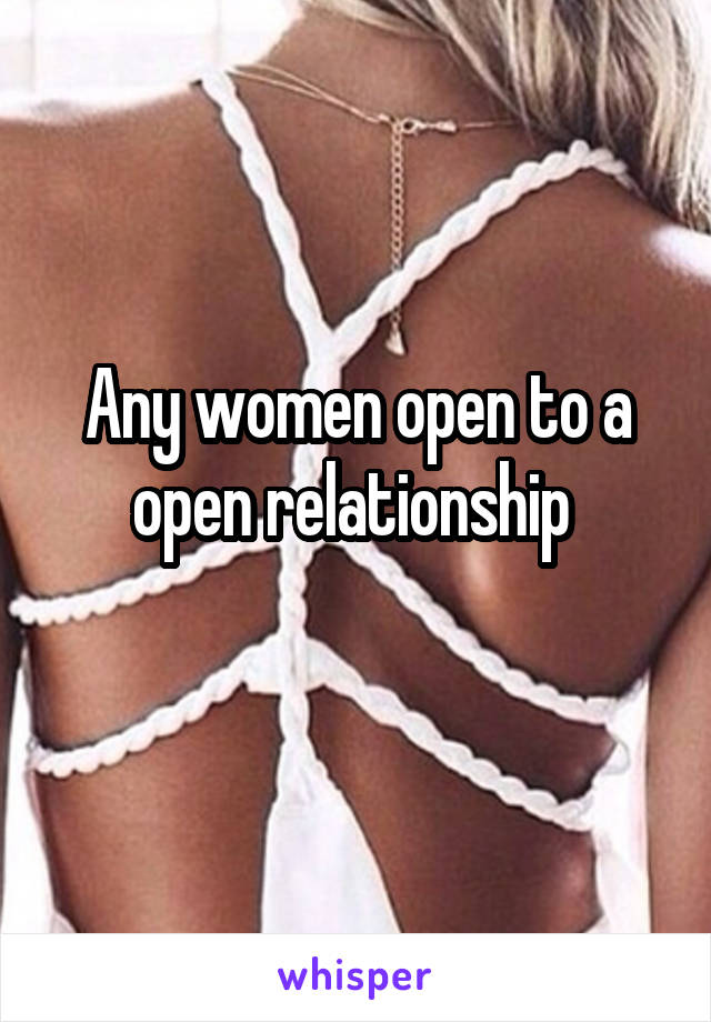 Any women open to a open relationship 
