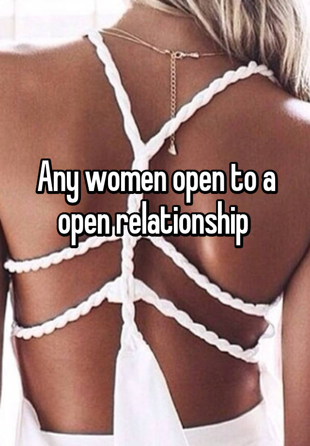 Any women open to a open relationship 
