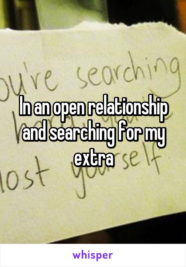 In an open relationship and searching for my extra