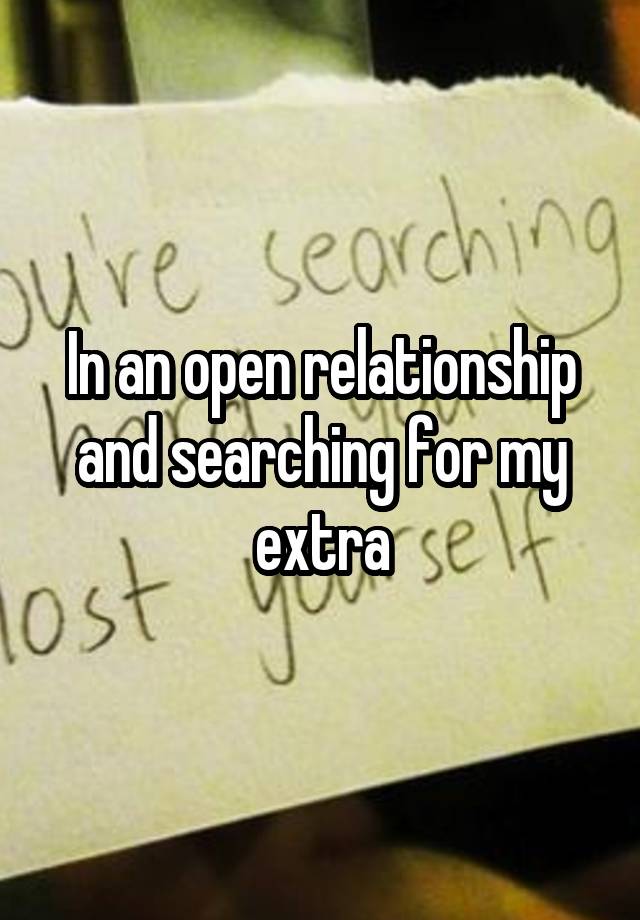 In an open relationship and searching for my extra