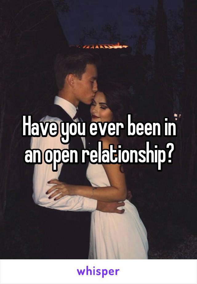 Have you ever been in an open relationship?