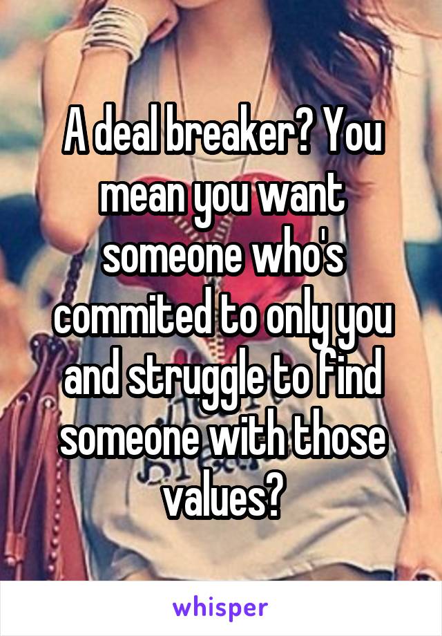 A deal breaker? You mean you want someone who's commited to only you and struggle to find someone with those values?