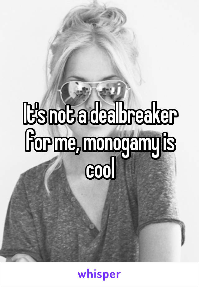 It's not a dealbreaker for me, monogamy is cool