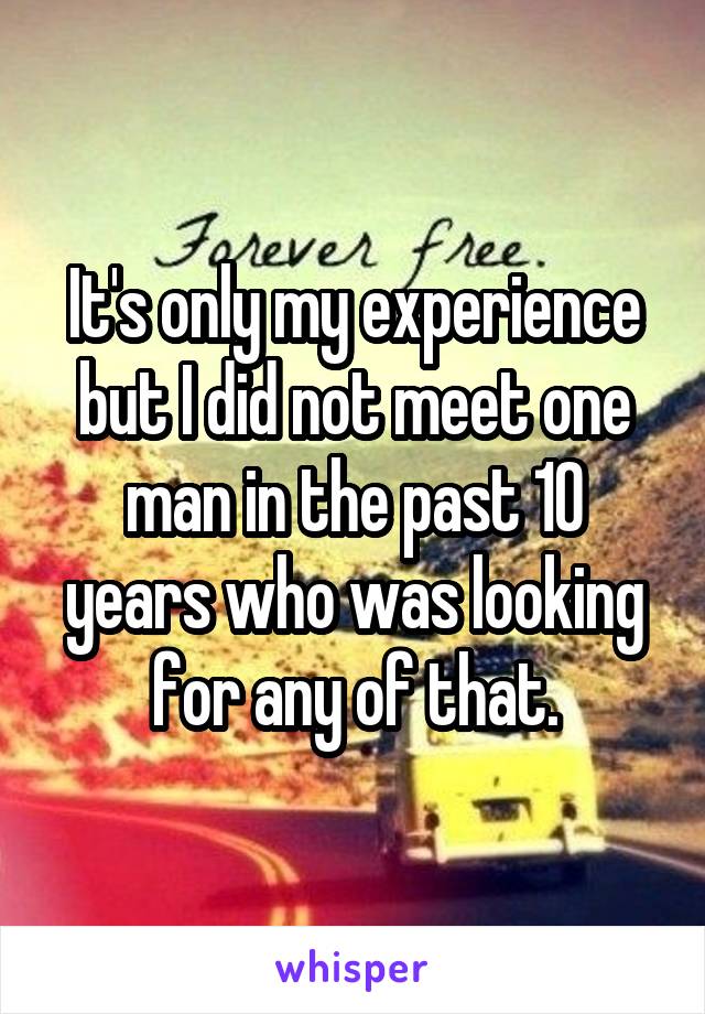 It's only my experience but I did not meet one man in the past 10 years who was looking for any of that.