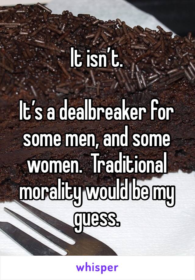 It isn’t.

It’s a dealbreaker for some men, and some women.  Traditional morality would be my guess.