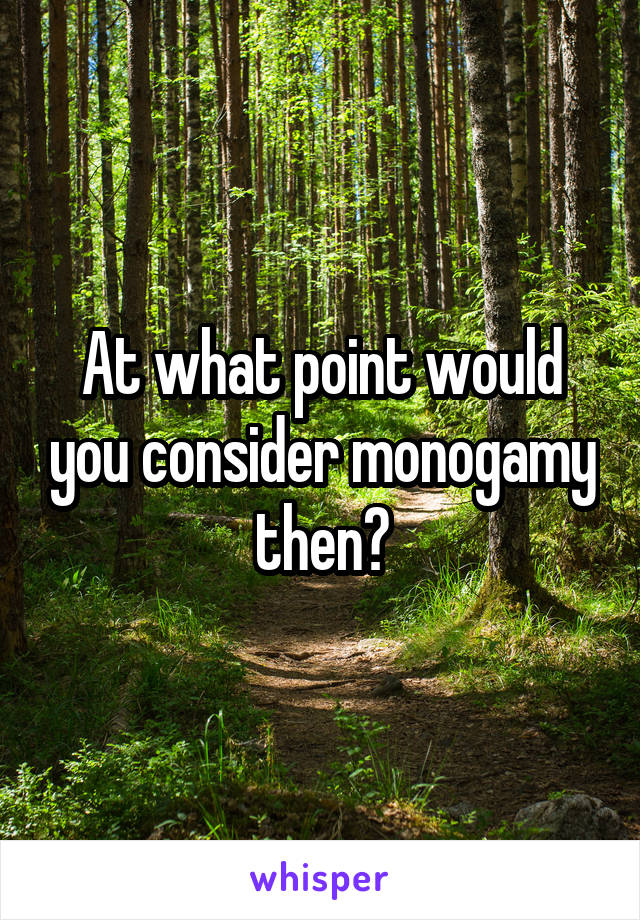 At what point would you consider monogamy then?