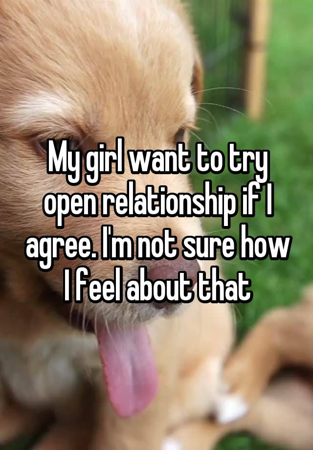 My girl want to try open relationship if I agree. I'm not sure how I feel about that