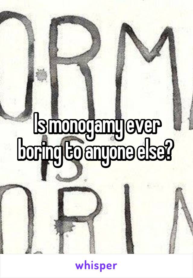 Is monogamy ever boring to anyone else? 