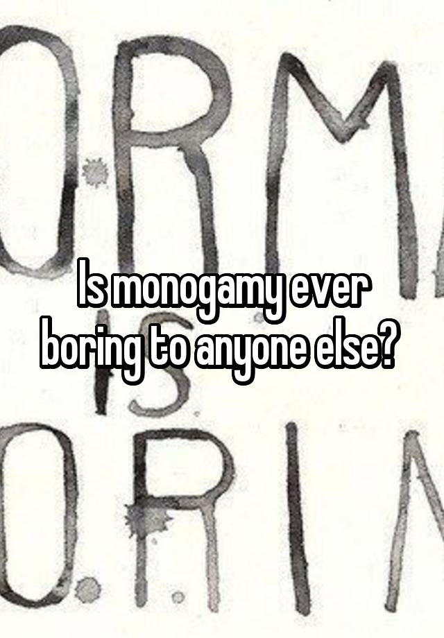 Is monogamy ever boring to anyone else? 