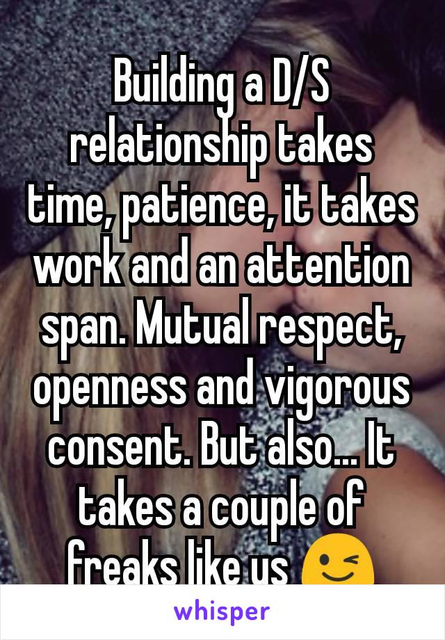 Building a D/S relationship takes time, patience, it takes work and an attention span. Mutual respect, openness and vigorous consent. But also... It takes a couple of freaks like us 😉