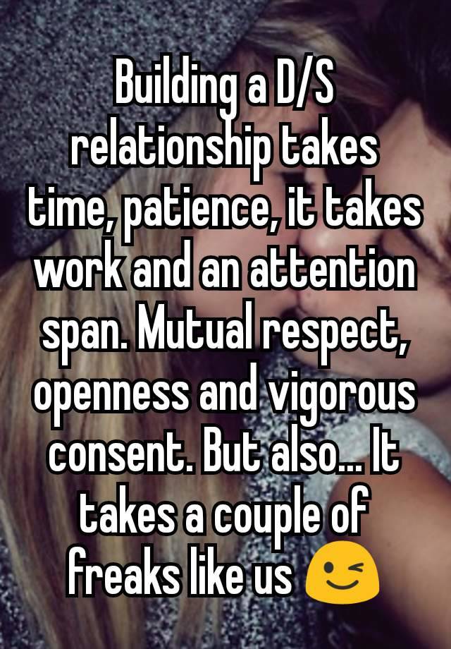 Building a D/S relationship takes time, patience, it takes work and an attention span. Mutual respect, openness and vigorous consent. But also... It takes a couple of freaks like us 😉