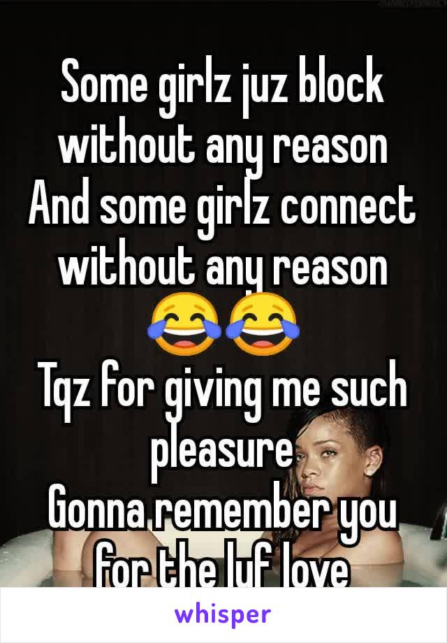 Some girlz juz block without any reason
And some girlz connect without any reason
😂😂
Tqz for giving me such pleasure
Gonna remember you for the lyf love