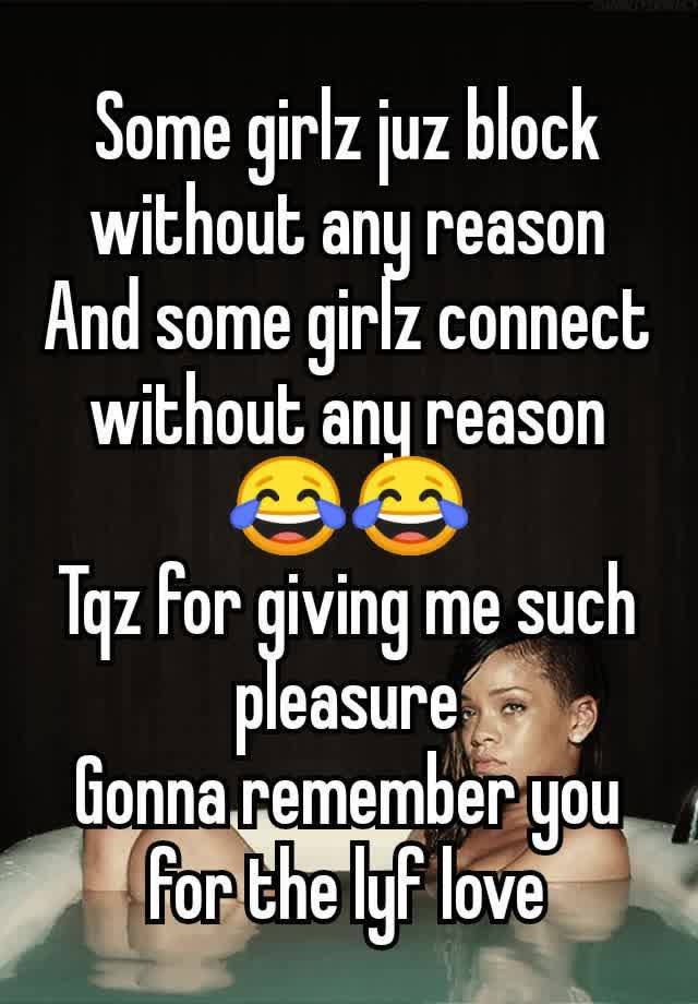 Some girlz juz block without any reason
And some girlz connect without any reason
😂😂
Tqz for giving me such pleasure
Gonna remember you for the lyf love