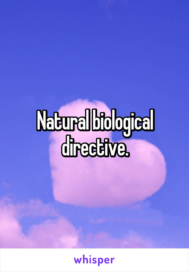 Natural biological directive.