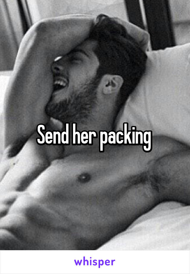 Send her packing 