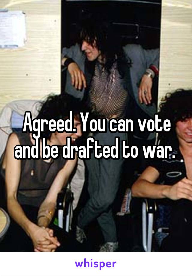 Agreed. You can vote and be drafted to war. 