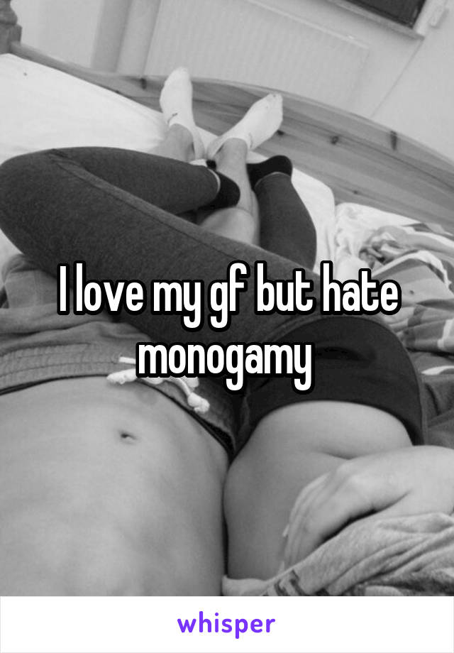 I love my gf but hate monogamy 