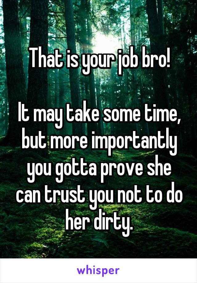 That is your job bro!

It may take some time, but more importantly you gotta prove she can trust you not to do her dirty.