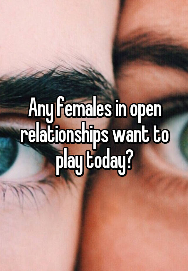 Any females in open relationships want to play today?