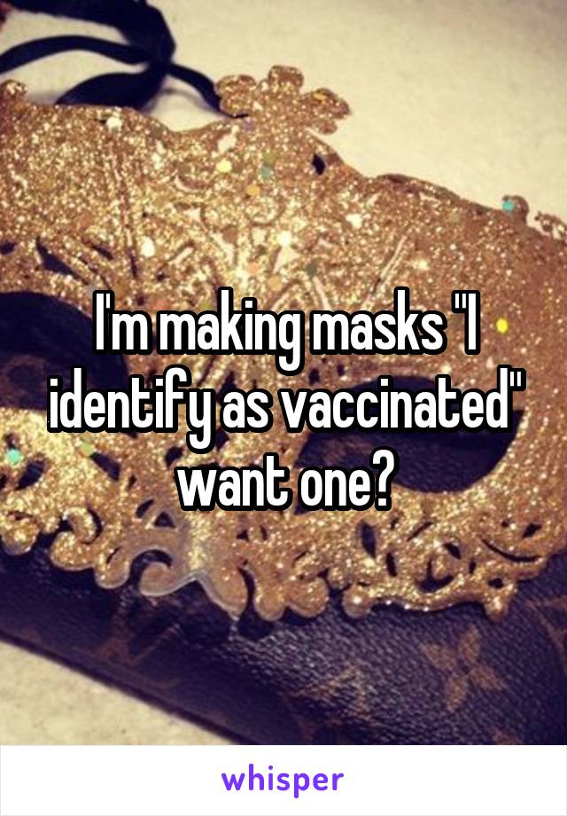 I'm making masks "I identify as vaccinated" want one?