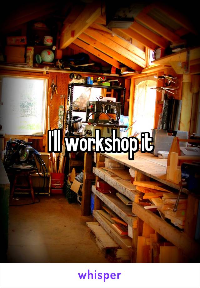 I'll workshop it