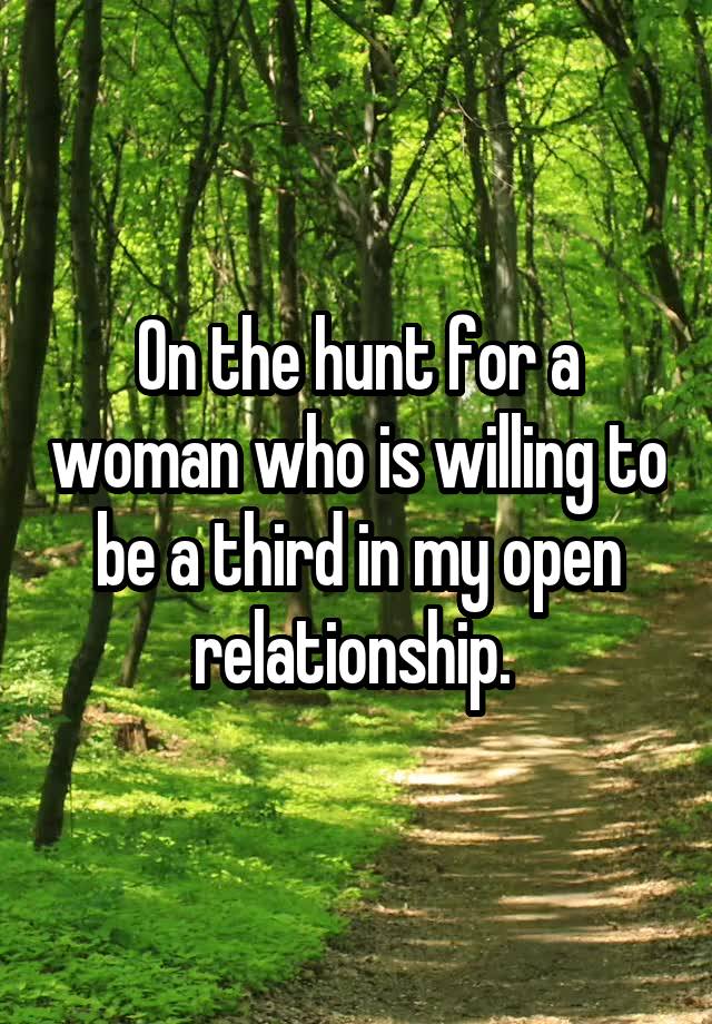 On the hunt for a woman who is willing to be a third in my open relationship. 