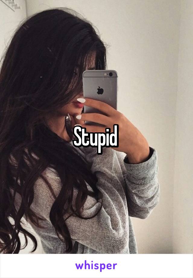 Stupid 