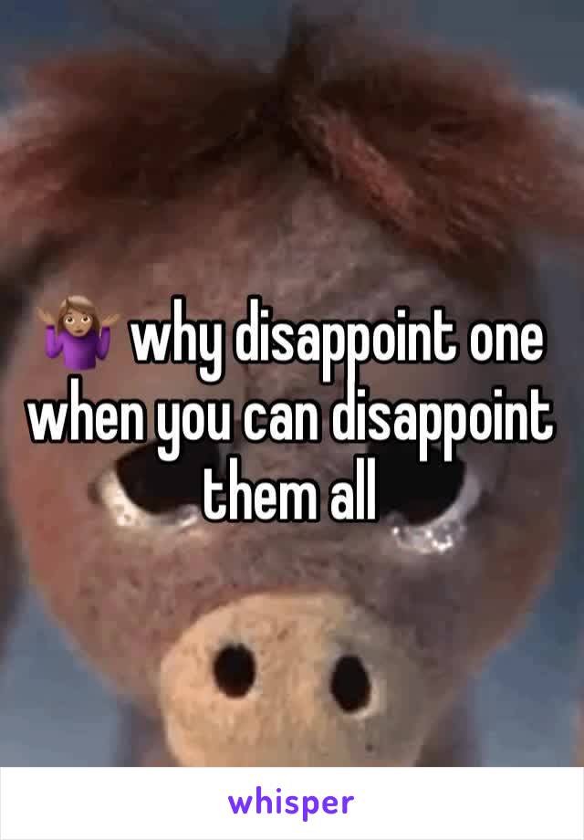 🤷🏽‍♀️ why disappoint one when you can disappoint them all 