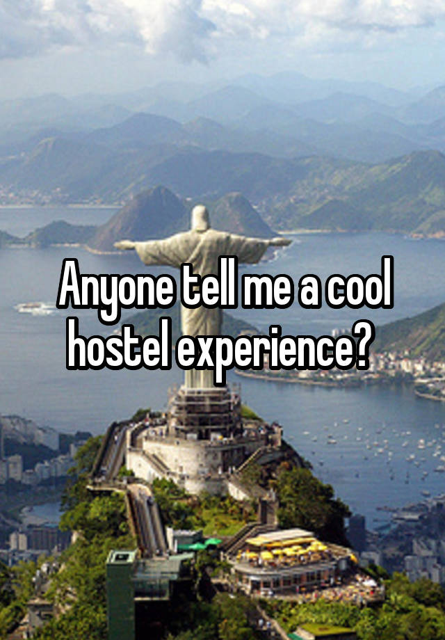 Anyone tell me a cool hostel experience? 