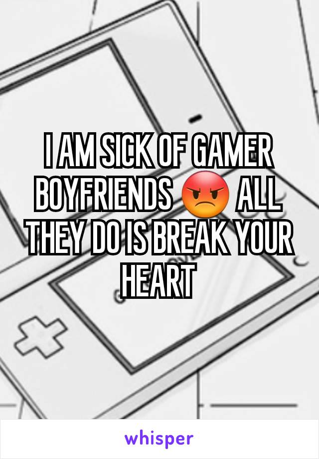 I AM SICK OF GAMER BOYFRIENDS 😡 ALL THEY DO IS BREAK YOUR HEART