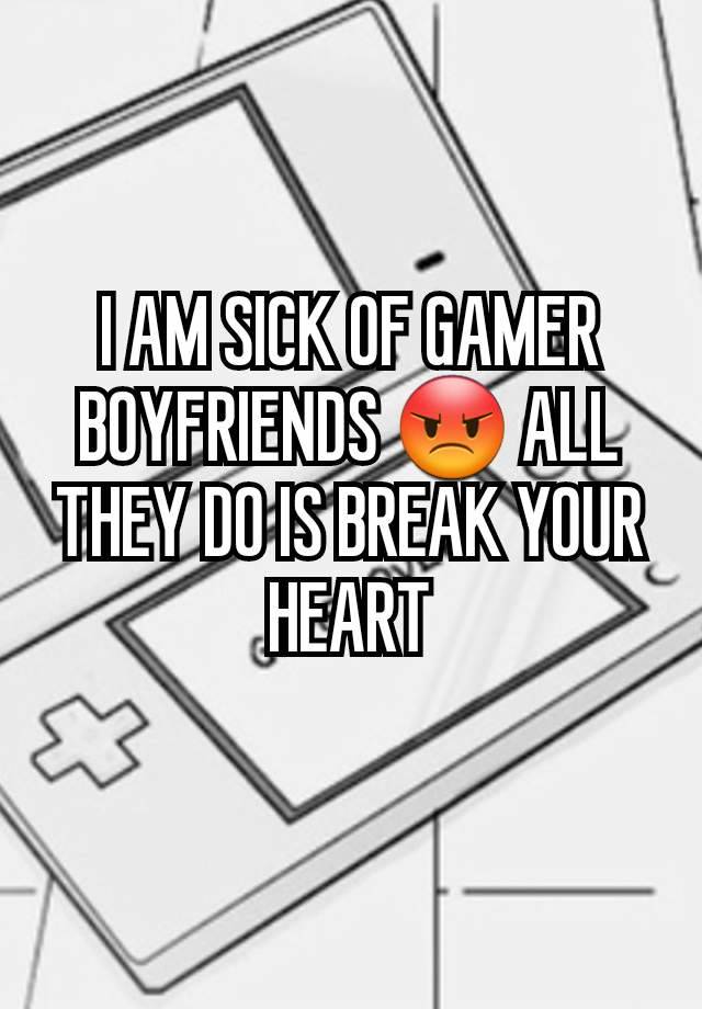 I AM SICK OF GAMER BOYFRIENDS 😡 ALL THEY DO IS BREAK YOUR HEART