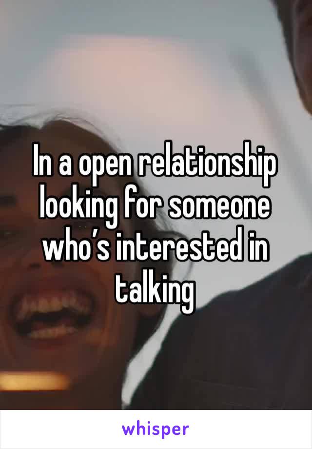 In a open relationship looking for someone who’s interested in talking 