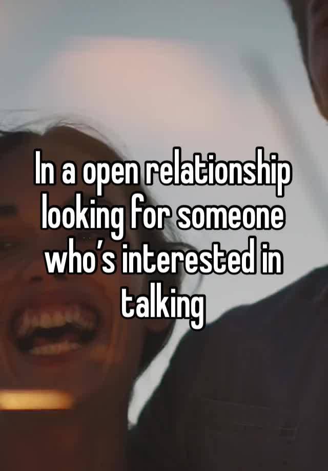 In a open relationship looking for someone who’s interested in talking 