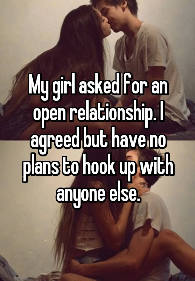 My girl asked for an open relationship. I agreed but have no plans to hook up with anyone else.