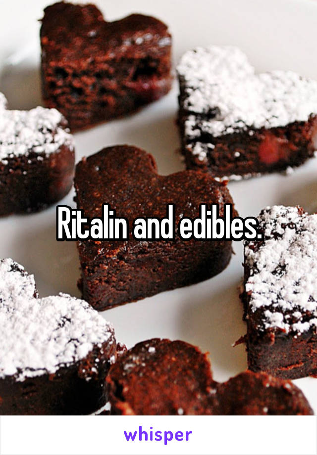 Ritalin and edibles.