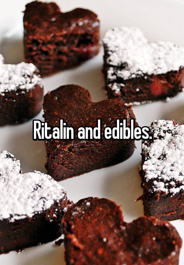 Ritalin and edibles.