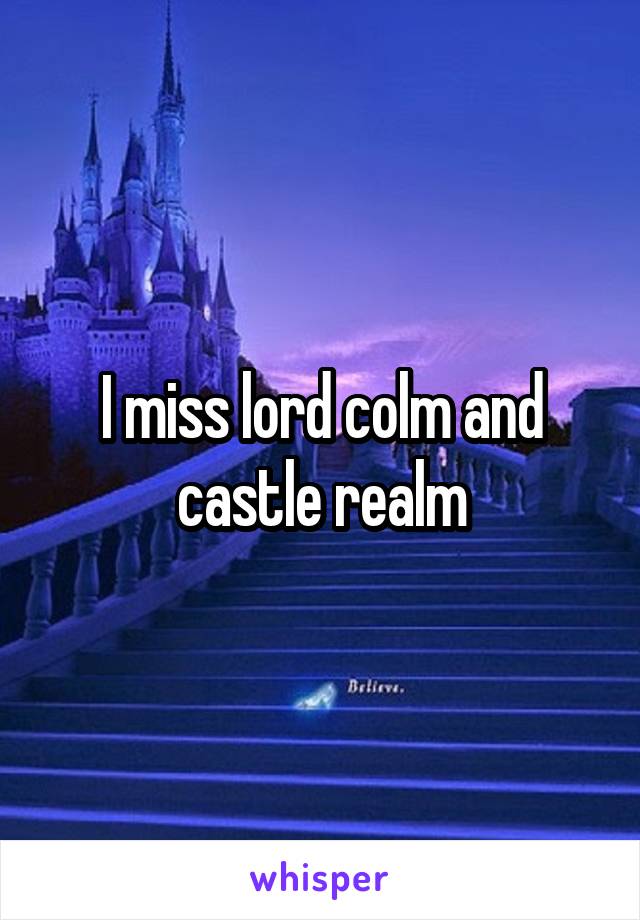 I miss lord colm and castle realm