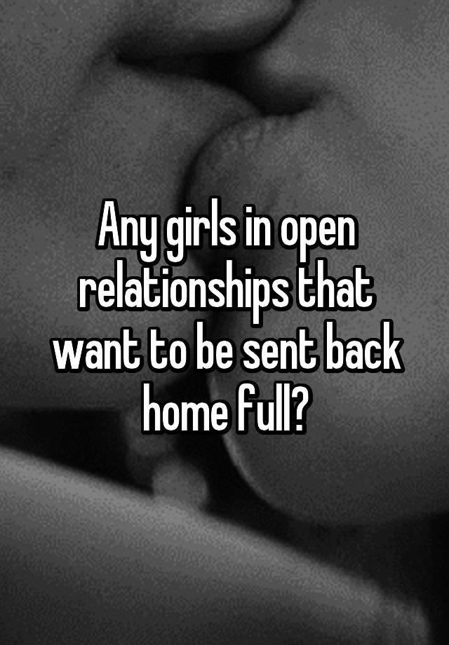 Any girls in open relationships that want to be sent back home full?