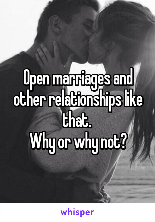  Open marriages and other relationships like that. 
Why or why not?