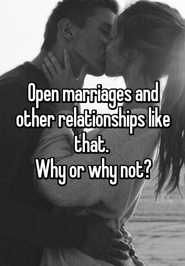  Open marriages and other relationships like that. 
Why or why not?