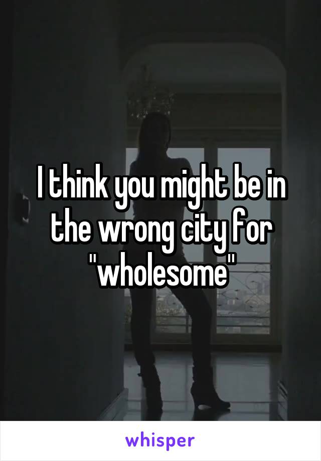 I think you might be in the wrong city for "wholesome"