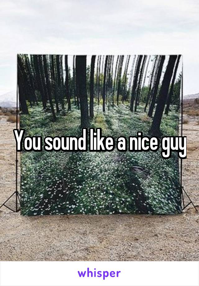 You sound like a nice guy