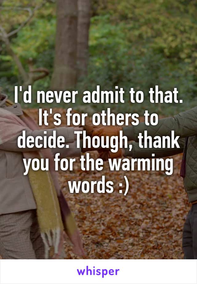 I'd never admit to that. It's for others to decide. Though, thank you for the warming words :)